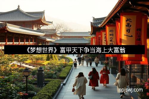 《梦想世界》富甲天下争当海上大富翁